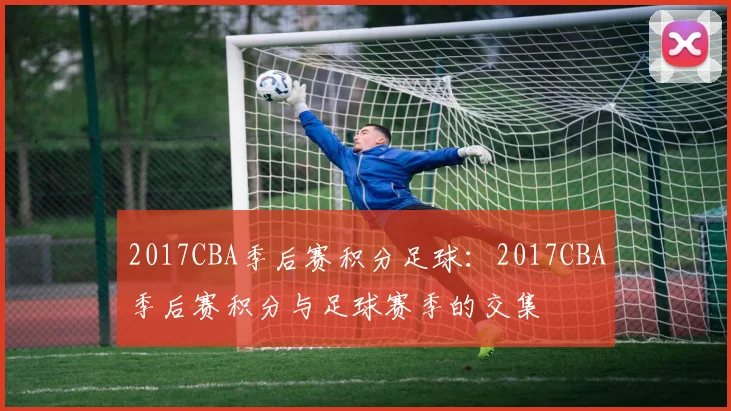 2017CBA季后赛积分足球：2017CBA季后赛积分与足球赛季的交集
