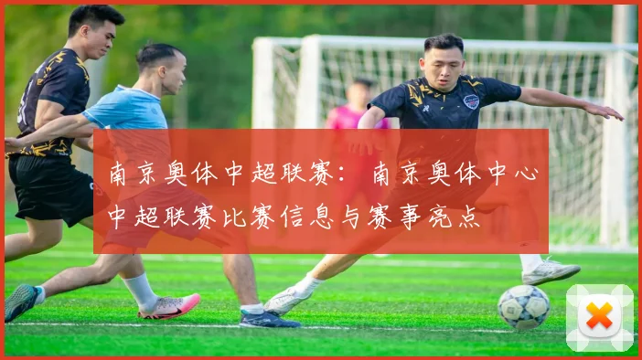 南京奥体中超联赛:南京奥体中心中超联赛比赛信息与赛事亮点