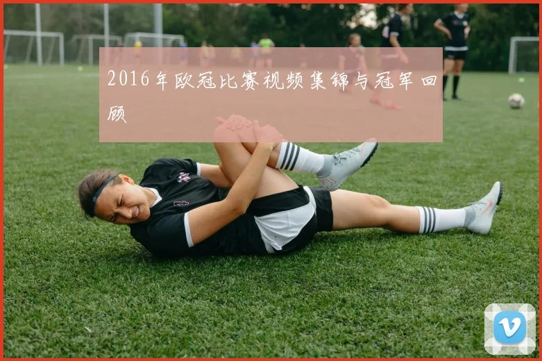2016年欧冠比赛视频集锦与冠军回顾