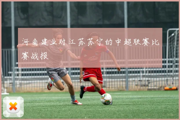 河南建业对江苏苏宁的中超联赛比赛战报