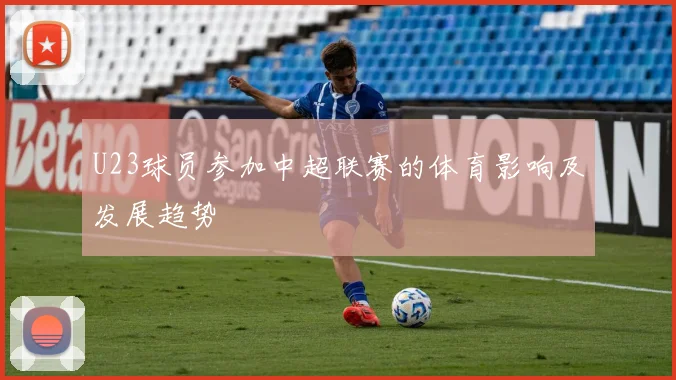 U23球员参加中超联赛的体育影响及发展趋势