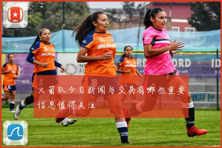 火箭队今日新闻与交易有哪些重要信息值得关注