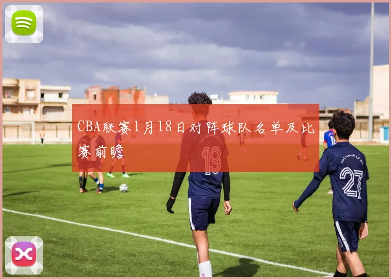 CBA联赛1月18日对阵球队名单及比赛前瞻