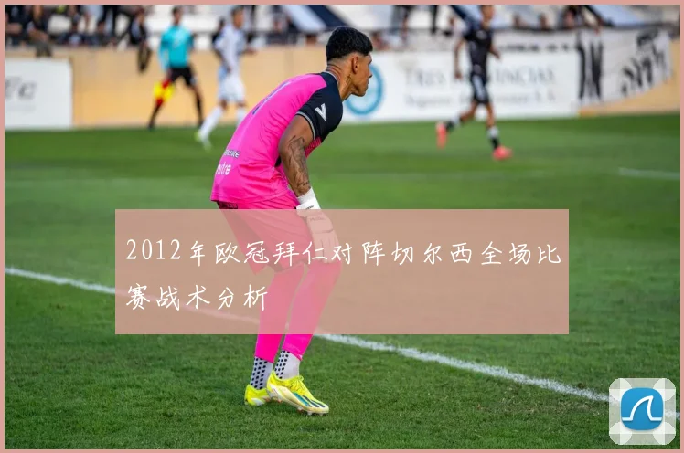 2012年欧冠拜仁对阵切尔西全场比赛战术分析