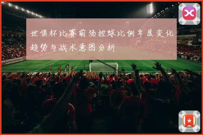 世俱杯比赛前场控球比例年度变化趋势与战术意图分析