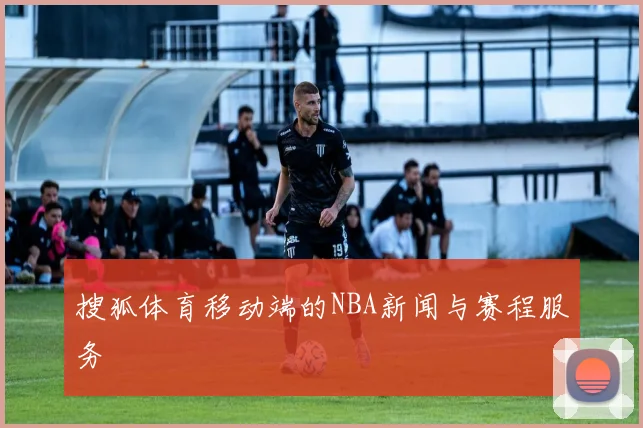搜狐体育移动端的NBA新闻与赛程服务
