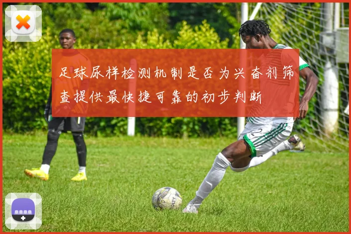 足球尿样检测机制是否为兴奋剂筛查提供最快捷可靠的初步判断