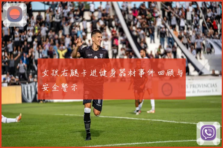 女孩右腿卡进健身器材事件回顾与安全警示