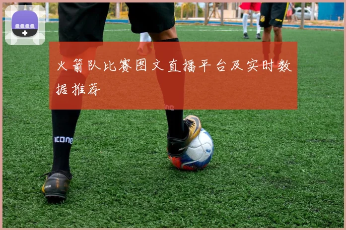 火箭队比赛图文直播平台及实时数据推荐